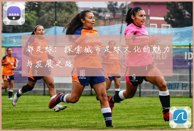 都足球：探索城市足球文化的魅力与发展之路