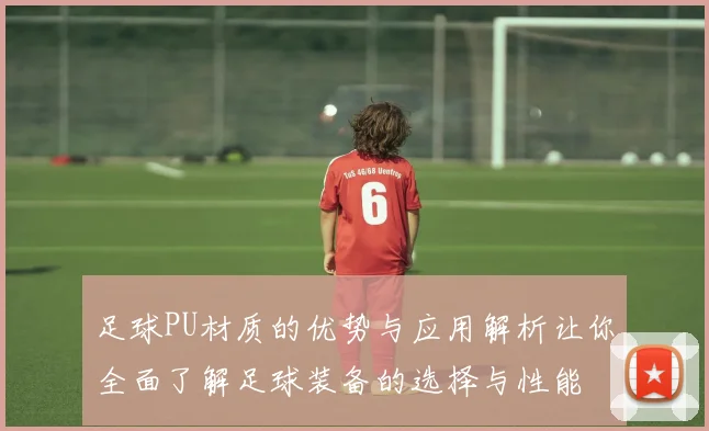 足球PU材质的优势与应用解析让你全面了解足球装备的选择与性能
