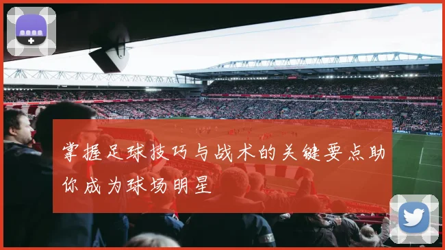 掌握足球技巧与战术的关键要点助你成为球场明星