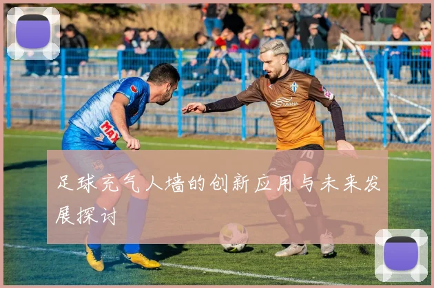 足球充气人墙的创新应用与未来发展探讨