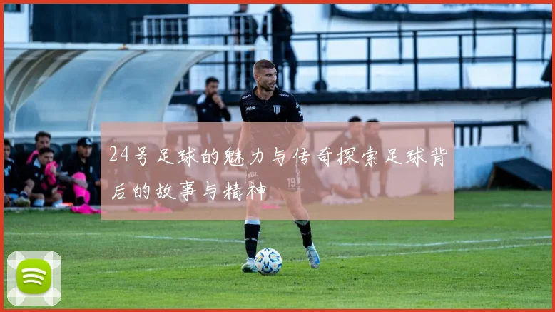 24号足球的魅力与传奇探索足球背后的故事与精神