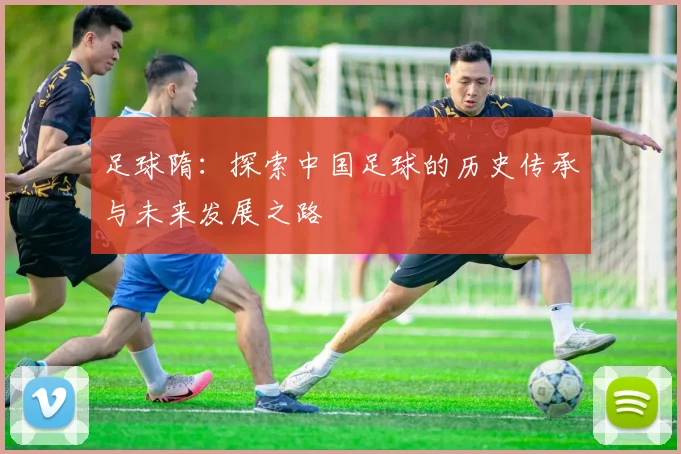足球隋：探索中国足球的历史传承与未来发展之路