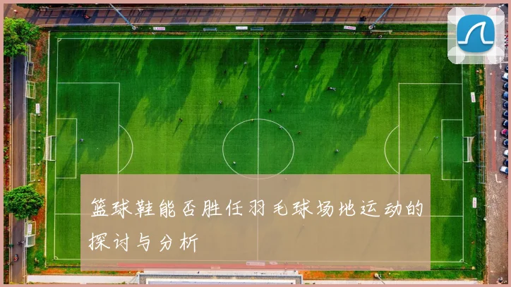 篮球鞋能否胜任羽毛球场地运动的探讨与分析