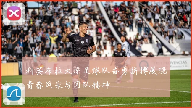科英布拉大学足球队奋勇拼搏展现青春风采与团队精神