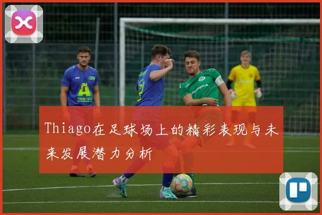 Thiago在足球场上的精彩表现与未来发展潜力分析