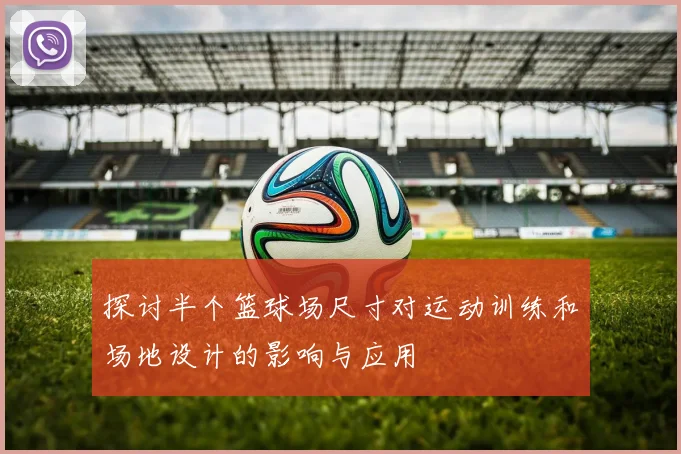 探讨半个篮球场尺寸对运动训练和场地设计的影响与应用